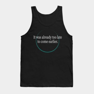 It was already too late to come earlier Tank Top